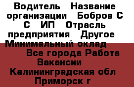 Водитель › Название организации ­ Бобров С.С., ИП › Отрасль предприятия ­ Другое › Минимальный оклад ­ 25 000 - Все города Работа » Вакансии   . Калининградская обл.,Приморск г.